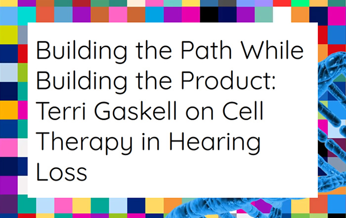 Building the Path While Building the Product: Terri Gaskell on Cell Therapy in Hearing Loss